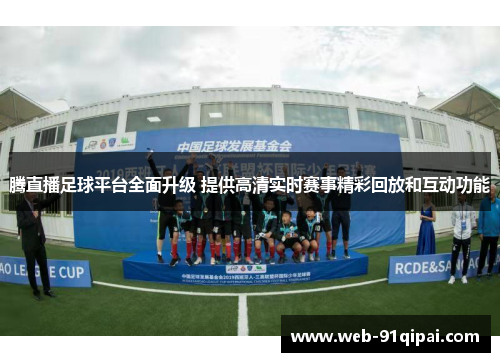 腾直播足球平台全面升级 提供高清实时赛事精彩回放和互动功能